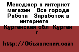 Менеджер в интернет-магазин - Все города Работа » Заработок в интернете   . Курганская обл.,Курган г.